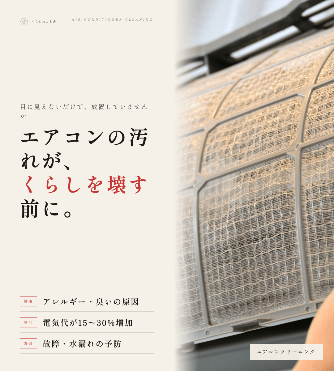 エアコンの汚れが、くらしを壊す前に。アレルギー・臭いの原因、電気代が15-30%増加、故障・水漏れの予防にエアコンクリーニング。